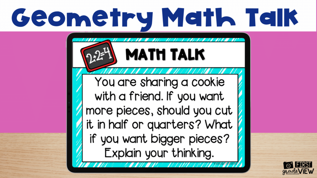 Image of geometry math talk. Text says, "You are sharing a cookie with a friend. If you want more pieces, should you cut it in half or quarters? What is you what bigger pieces? Explain your thinking."