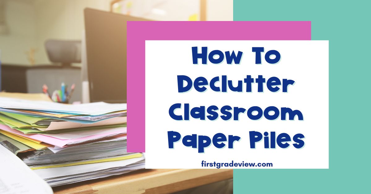 How To Declutter Classroom Paper Piles at the End of the Year